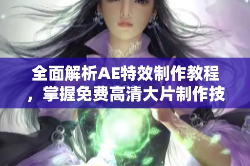 全面解析AE特效制作教程，掌握免费高清大片制作技巧