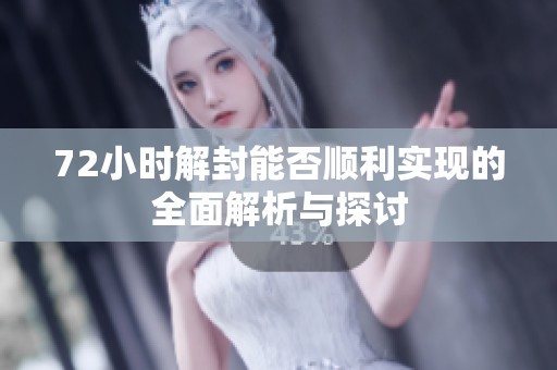 72小时解封能否顺利实现的全面解析与探讨