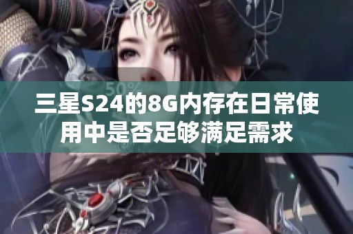 三星S24的8G内存在日常使用中是否足够满足需求