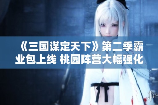 《三国谋定天下》第二季霸业包上线 桃园阵营大幅强化