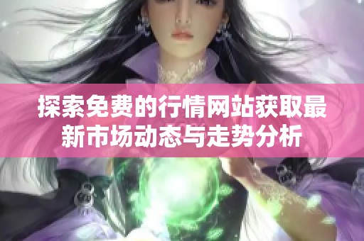 探索免费的行情网站获取最新市场动态与走势分析