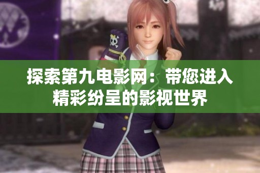 探索第九电影网：带您进入精彩纷呈的影视世界