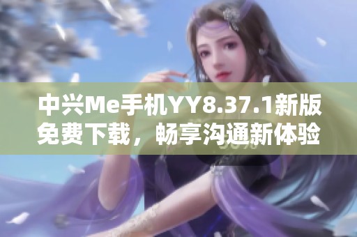 中兴Me手机YY8.37.1新版免费下载，畅享沟通新体验