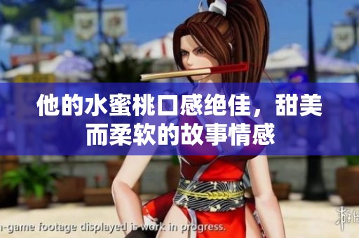 他的水蜜桃口感绝佳，甜美而柔软的故事情感