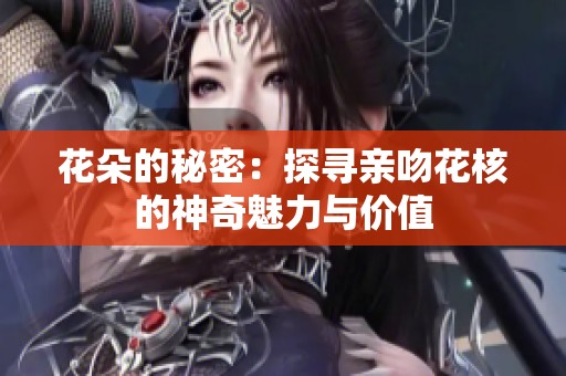 花朵的秘密：探寻亲吻花核的神奇魅力与价值