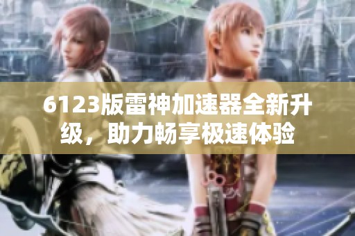 6123版雷神加速器全新升级，助力畅享极速体验
