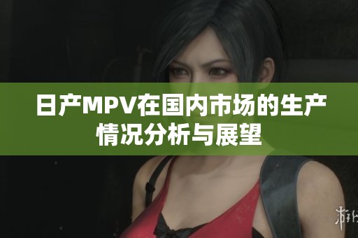 日产MPV在国内市场的生产情况分析与展望