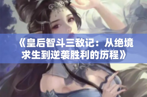 《皇后智斗三敌记：从绝境求生到逆袭胜利的历程》
