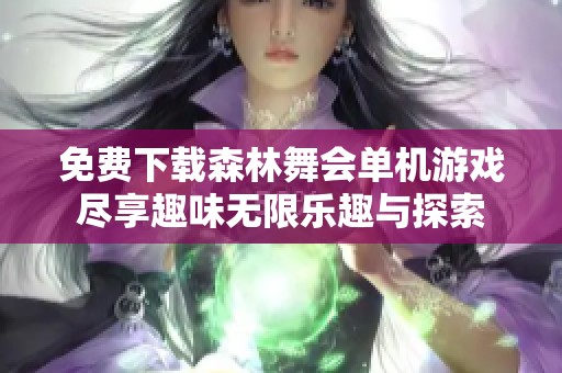 免费下载森林舞会单机游戏尽享趣味无限乐趣与探索