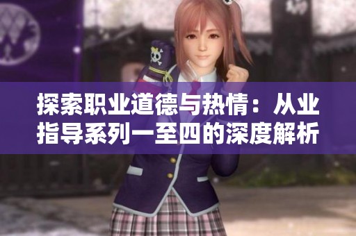 探索职业道德与热情：从业指导系列一至四的深度解析