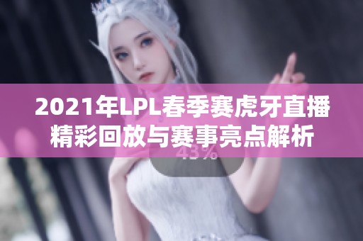 2021年LPL春季赛虎牙直播精彩回放与赛事亮点解析
