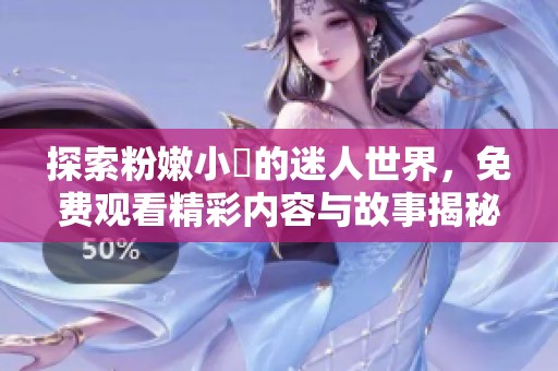 探索粉嫩小泬的迷人世界，免费观看精彩内容与故事揭秘