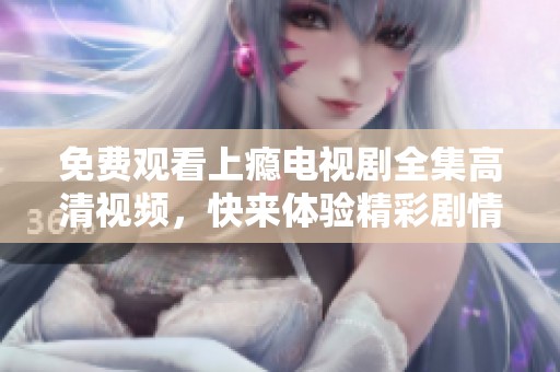 免费观看上瘾电视剧全集高清视频，快来体验精彩剧情！