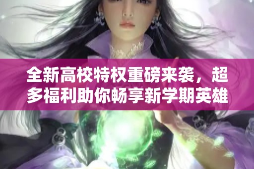 全新高校特权重磅来袭，超多福利助你畅享新学期英雄联盟体验