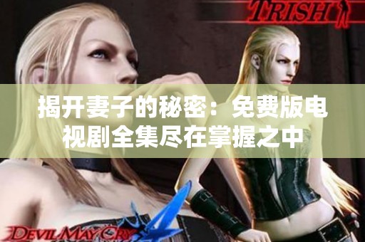 揭开妻子的秘密：免费版电视剧全集尽在掌握之中
