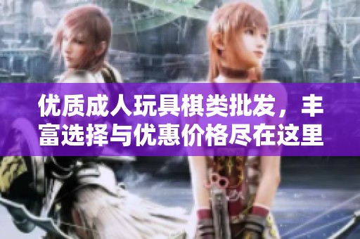 优质成人玩具棋类批发，丰富选择与优惠价格尽在这里