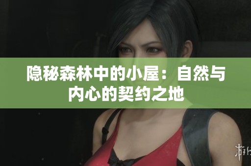 隐秘森林中的小屋：自然与内心的契约之地