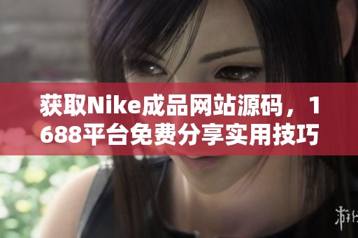 获取Nike成品网站源码，1688平台免费分享实用技巧