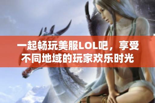 一起畅玩美服LOL吧，享受不同地域的玩家欢乐时光