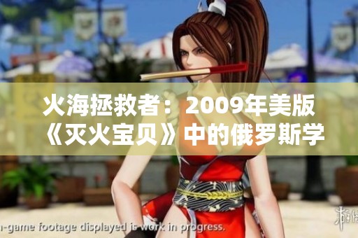 火海拯救者：2009年美版《灭火宝贝》中的俄罗斯学院故事