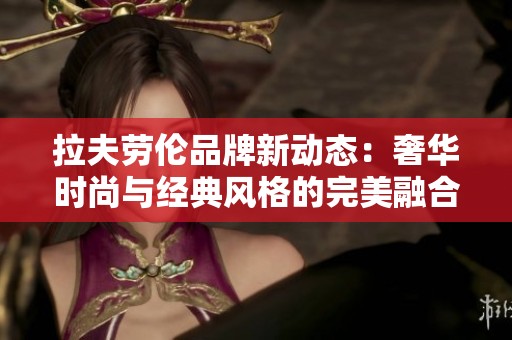 拉夫劳伦品牌新动态：奢华时尚与经典风格的完美融合