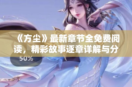 《方尘》最新章节全免费阅读，精彩故事逐章详解与分享