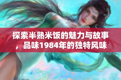 探索半熟米饭的魅力与故事，品味1984年的独特风味