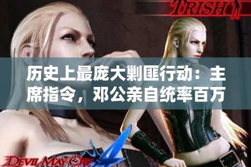 历史上最庞大剿匪行动：主席指令，邓公亲自统率百万军队出征