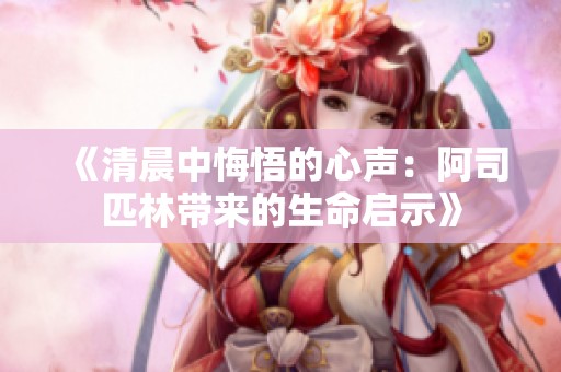 《清晨中悔悟的心声：阿司匹林带来的生命启示》