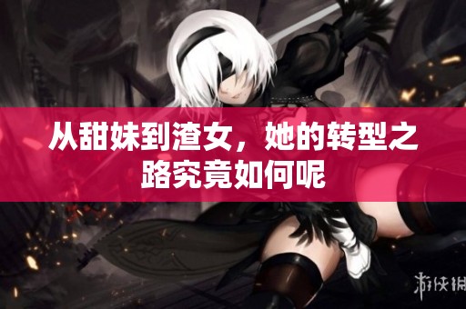 从甜妹到渣女，她的转型之路究竟如何呢