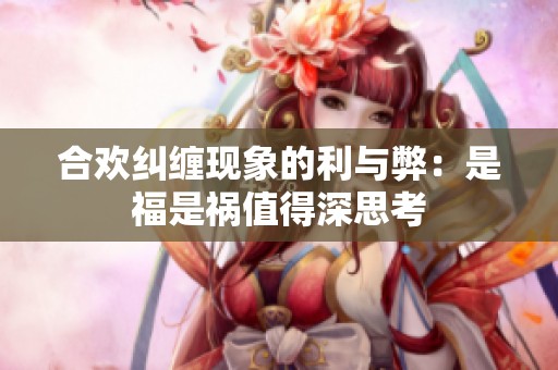 合欢纠缠现象的利与弊：是福是祸值得深思考