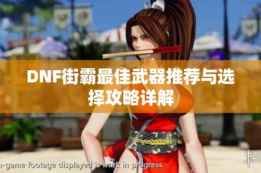 DNF街霸最佳武器推荐与选择攻略详解