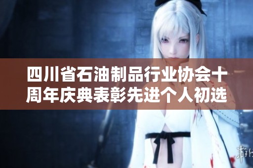 四川省石油制品行业协会十周年庆典表彰先进个人初选活动圆满成功