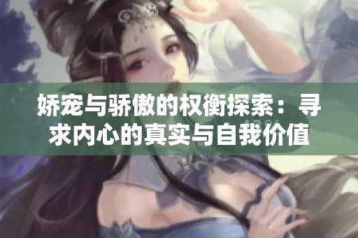 娇宠与骄傲的权衡探索：寻求内心的真实与自我价值