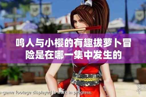 鸣人与小樱的有趣拔萝卜冒险是在哪一集中发生的