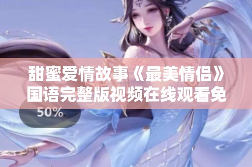 甜蜜爱情故事《最美情侣》国语完整版视频在线观看免费放送