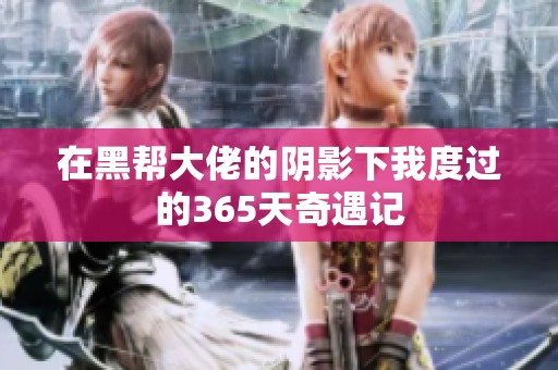在黑帮大佬的阴影下我度过的365天奇遇记