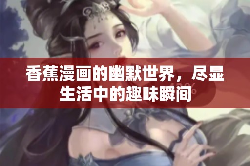 香蕉漫画的幽默世界，尽显生活中的趣味瞬间