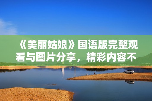 《美丽姑娘》国语版完整观看与图片分享，精彩内容不容错过