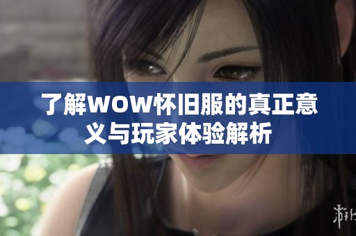 了解WOW怀旧服的真正意义与玩家体验解析