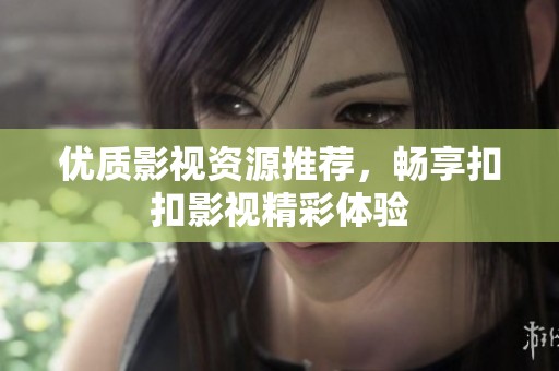 优质影视资源推荐，畅享扣扣影视精彩体验