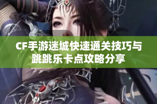 CF手游迷城快速通关技巧与跳跳乐卡点攻略分享