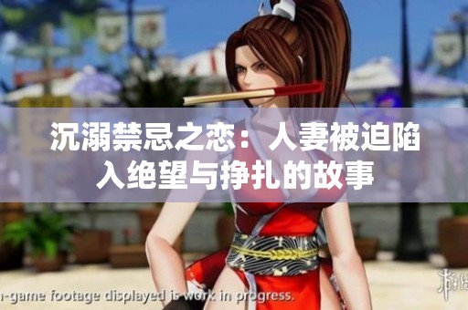 沉溺禁忌之恋：人妻被迫陷入绝望与挣扎的故事