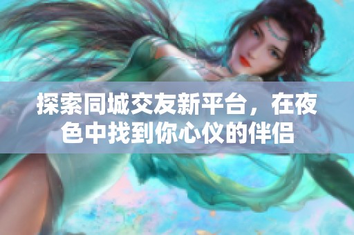 探索同城交友新平台，在夜色中找到你心仪的伴侣