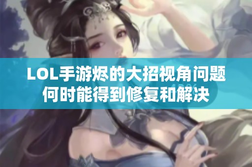 LOL手游烬的大招视角问题何时能得到修复和解决