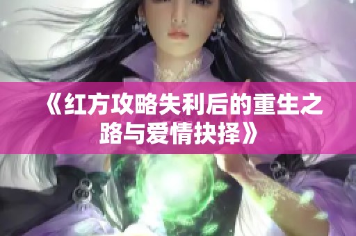 《红方攻略失利后的重生之路与爱情抉择》