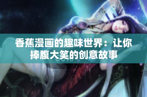 香蕉漫画的趣味世界：让你捧腹大笑的创意故事