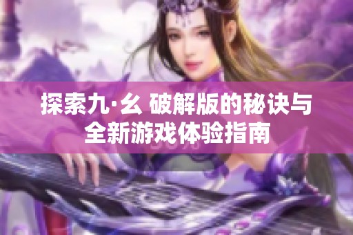 探索九·幺 破解版的秘诀与全新游戏体验指南