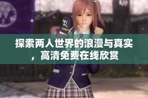 探索两人世界的浪漫与真实，高清免费在线欣赏