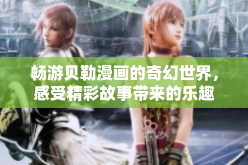 畅游贝勒漫画的奇幻世界，感受精彩故事带来的乐趣